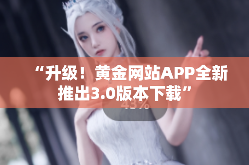 “升级！黄金网站APP全新推出3.0版本下载”