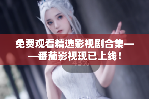 免费观看精选影视剧合集——番茄影视现已上线！