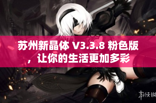 苏州新晶体 V3.3.8 粉色版，让你的生活更加多彩