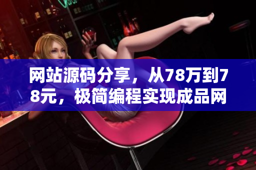 网站源码分享，从78万到78元，极简编程实现成品网