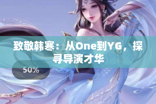 致敬韩寒：从One到YG，探寻导演才华