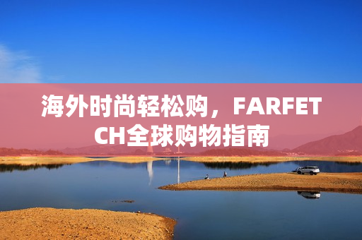 海外时尚轻松购，FARFETCH全球购物指南
