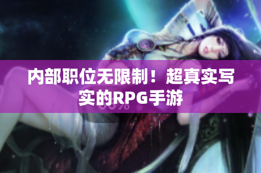 内部职位无限制！超真实写实的RPG手游