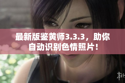 最新版鉴黄师3.3.3，助你自动识别色情照片！