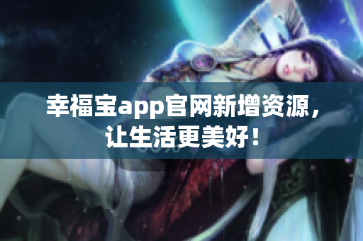 幸福宝app官网新增资源，让生活更美好！