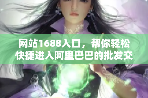 网站1688入口，帮你轻松快捷进入阿里巴巴的批发交易平台