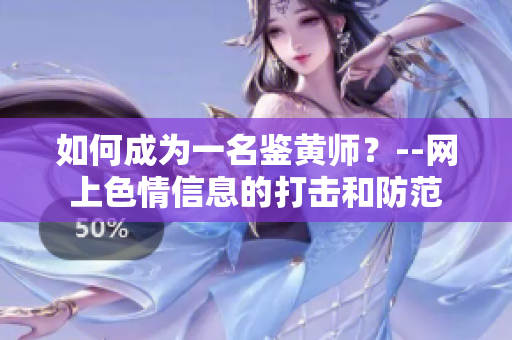 如何成为一名鉴黄师？--网上色情信息的打击和防范