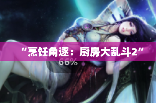 “烹饪角逐：厨房大乱斗2”