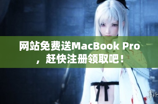 网站免费送MacBook Pro，赶快注册领取吧！