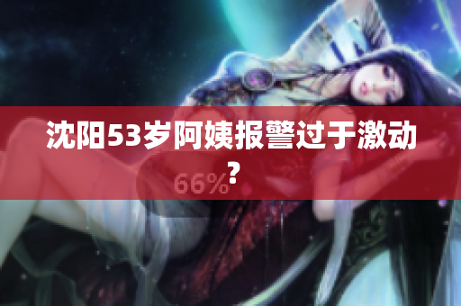沈阳53岁阿姨报警过于激动？