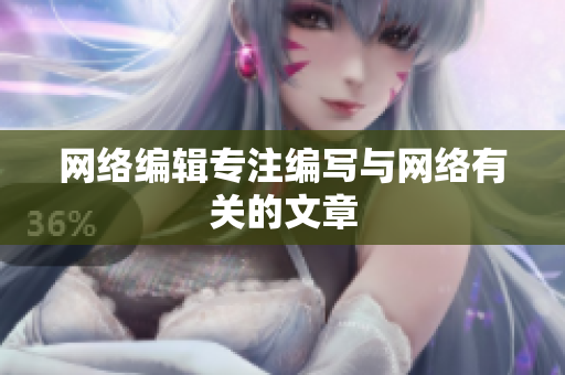网络编辑专注编写与网络有关的文章