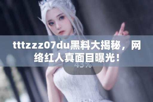 tttzzz07du黑料大揭秘，网络红人真面目曝光！