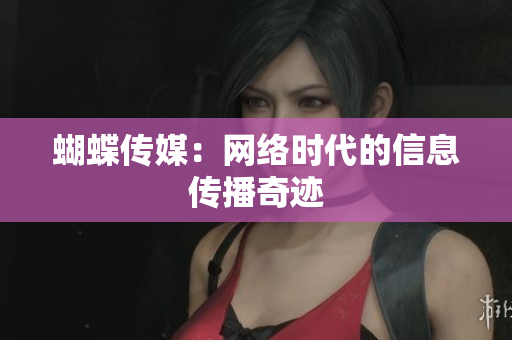蝴蝶传媒：网络时代的信息传播奇迹