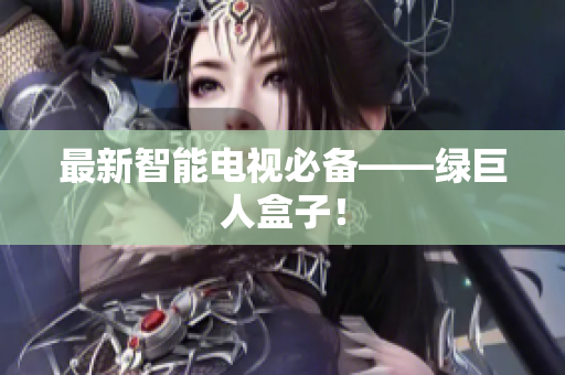 最新智能电视必备——绿巨人盒子！