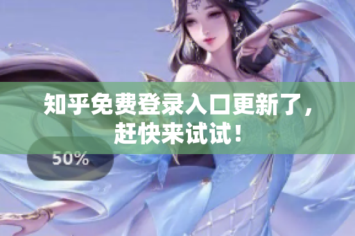 知乎免费登录入口更新了，赶快来试试！