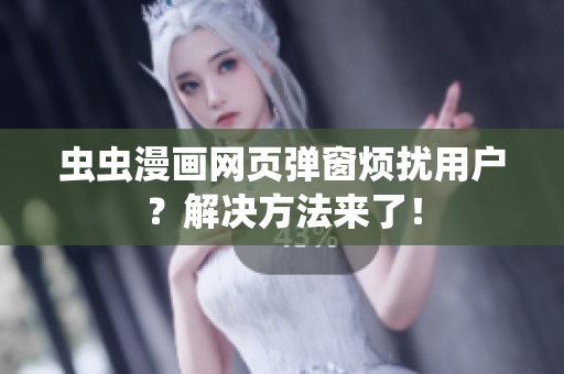 虫虫漫画网页弹窗烦扰用户？解决方法来了！