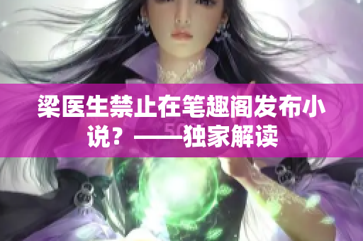 梁医生禁止在笔趣阁发布小说？——独家解读
