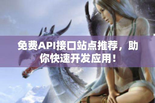 免费API接口站点推荐，助你快速开发应用！