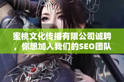 蜜桃文化传播有限公司诚聘，你想加入我们的SEO团队吗？