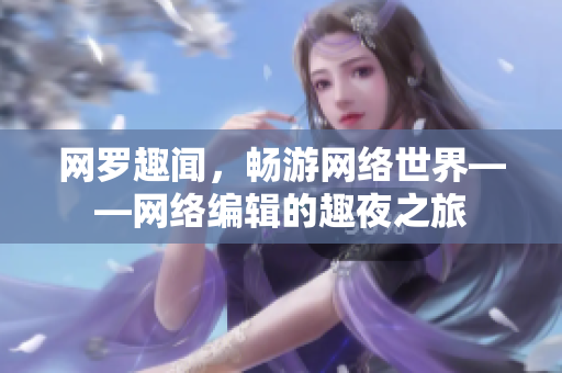 网罗趣闻，畅游网络世界——网络编辑的趣夜之旅