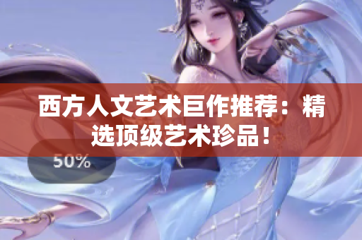 西方人文艺术巨作推荐：精选顶级艺术珍品！