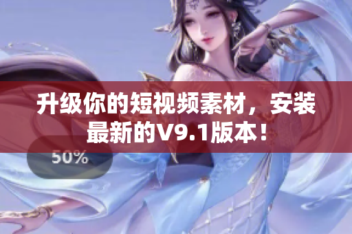 升级你的短视频素材，安装最新的V9.1版本！