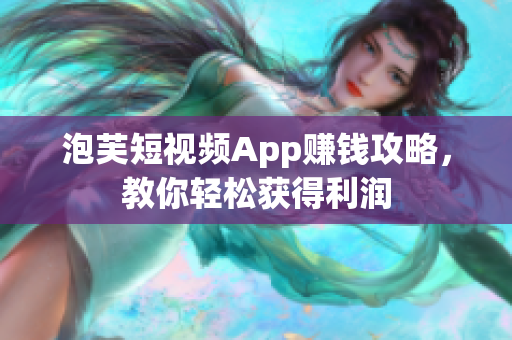 泡芙短视频App赚钱攻略，教你轻松获得利润