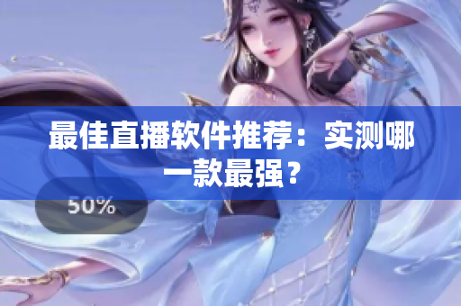 最佳直播软件推荐：实测哪一款最强？