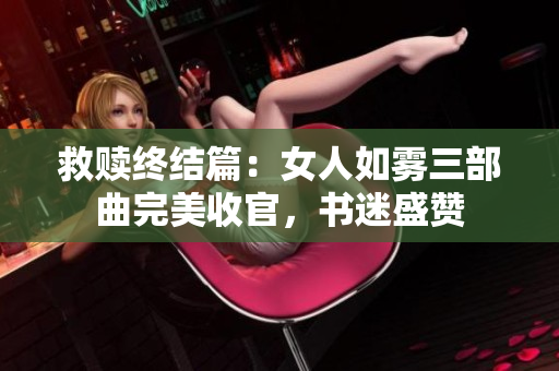 救赎终结篇：女人如雾三部曲完美收官，书迷盛赞