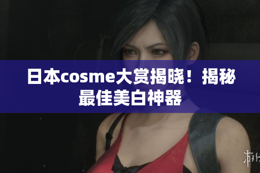 日本cosme大赏揭晓！揭秘最佳美白神器