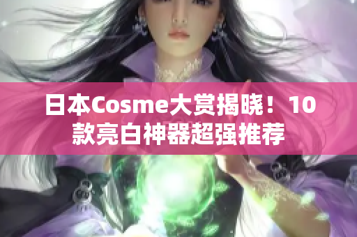 日本Cosme大赏揭晓！10款亮白神器超强推荐