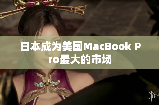 日本成为美国MacBook Pro最大的市场