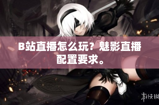 B站直播怎么玩？魅影直播配置要求。