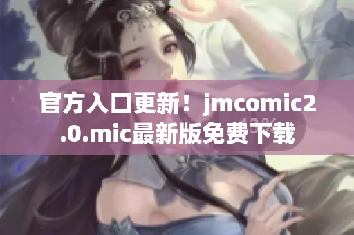 官方入口更新！jmcomic2.0.mic最新版免费下载