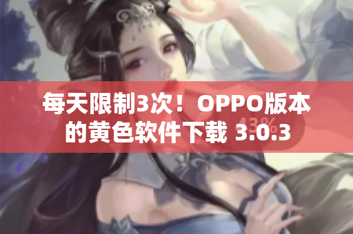 每天限制3次！OPPO版本的黄色软件下载 3.0.3