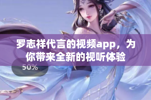 罗志祥代言的视频app，为你带来全新的视听体验