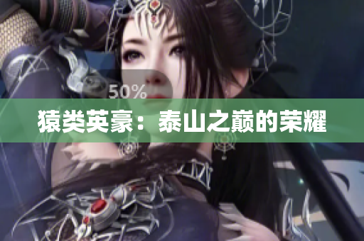 猿类英豪：泰山之巅的荣耀