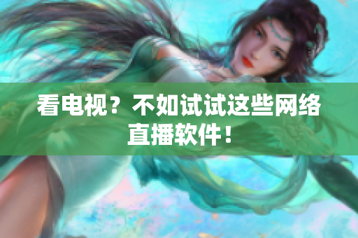 看电视？不如试试这些网络直播软件！