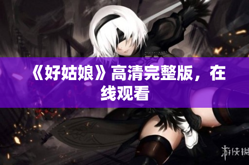 《好姑娘》高清完整版，在线观看