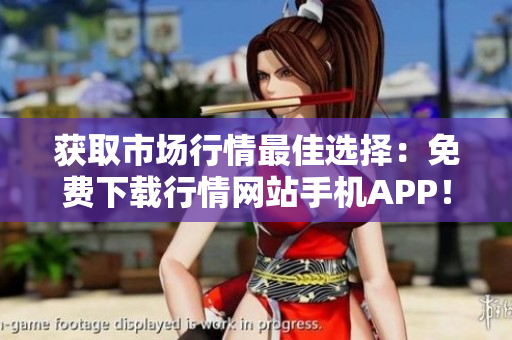 获取市场行情最佳选择：免费下载行情网站手机APP！