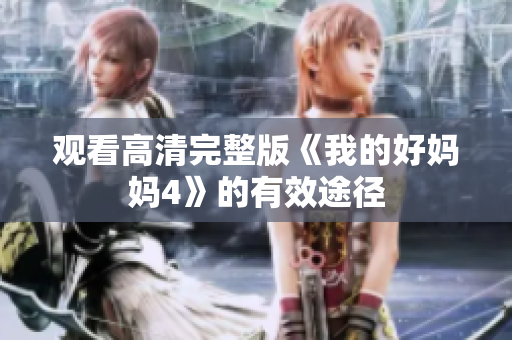 观看高清完整版《我的好妈妈4》的有效途径