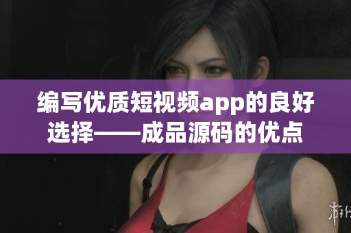 编写优质短视频app的良好选择——成品源码的优点