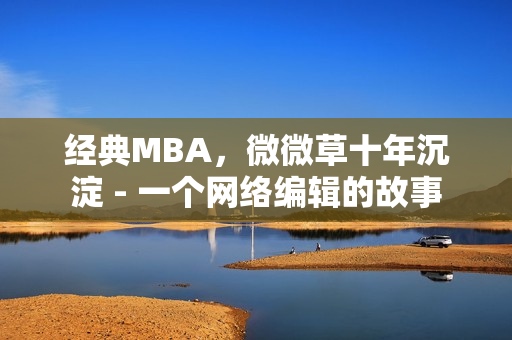 经典MBA，微微草十年沉淀 - 一个网络编辑的故事