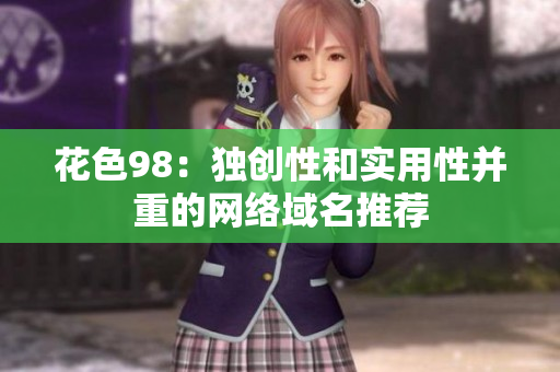 花色98：独创性和实用性并重的网络域名推荐