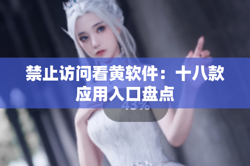禁止访问看黄软件：十八款应用入口盘点