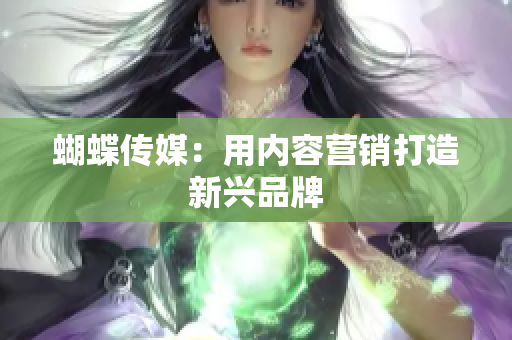 蝴蝶传媒：用内容营销打造新兴品牌