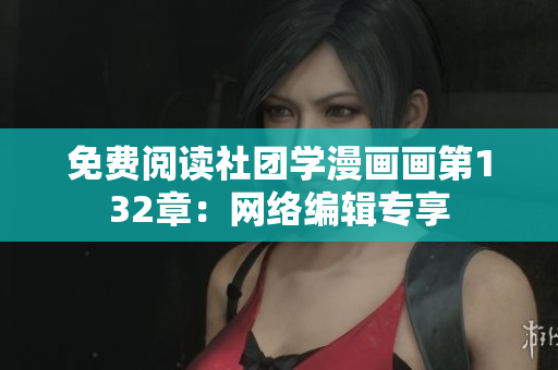 免费阅读社团学漫画画第132章：网络编辑专享