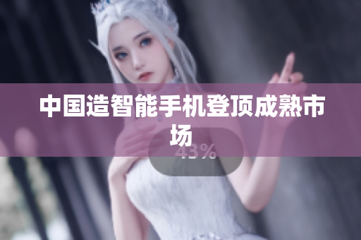 中国造智能手机登顶成熟市场