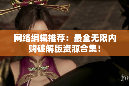 网络编辑推荐：最全无限内购破解版资源合集！