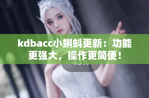 kdbacc小蝌蚪更新：功能更强大，操作更简便！